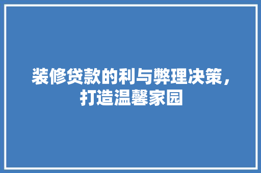 装修贷款的利与弊理决策，打造温馨家园