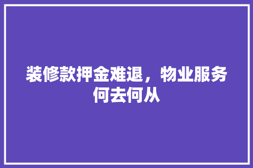 装修款押金难退，物业服务何去何从
