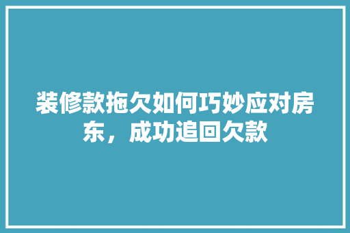 装修款拖欠如何巧妙应对房东，成功追回欠款