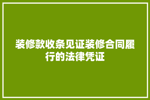 装修款收条见证装修合同履行的法律凭证