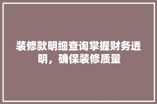 装修款明细查询掌握财务透明，确保装修质量