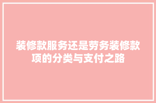 装修款服务还是劳务装修款项的分类与支付之路
