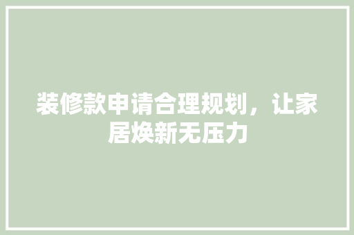 装修款申请合理规划，让家居焕新无压力