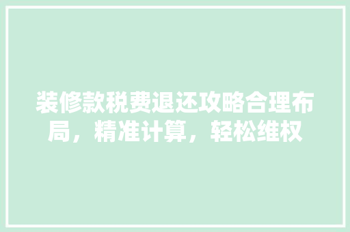 装修款税费退还攻略合理布局，精准计算，轻松维权