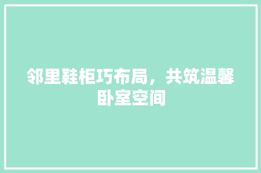 邻里鞋柜巧布局，共筑温馨卧室空间
