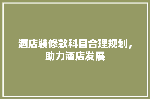 酒店装修款科目合理规划，助力酒店发展
