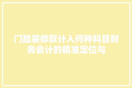 门脸装修款计入何种科目财务会计的精准定位与