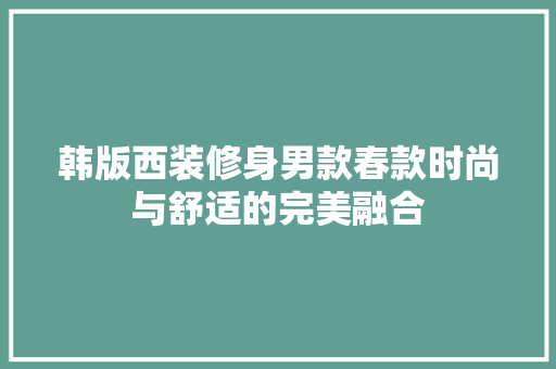 韩版西装修身男款春款时尚与舒适的完美融合