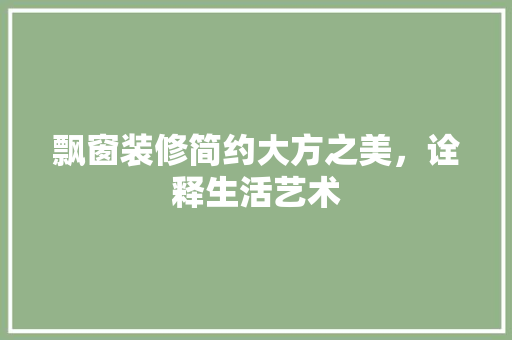 飘窗装修简约大方之美，诠释生活艺术