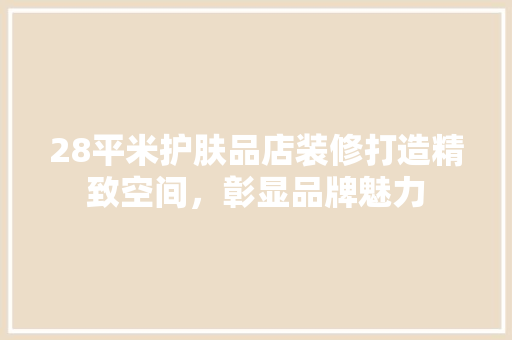28平米护肤品店装修打造精致空间，彰显品牌魅力