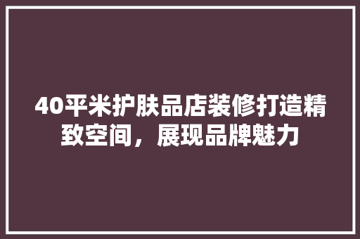 40平米护肤品店装修打造精致空间，展现品牌魅力