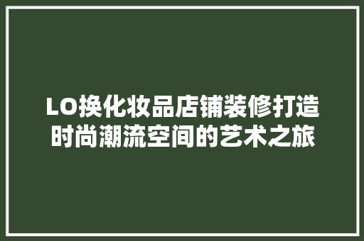 LO换化妆品店铺装修打造时尚潮流空间的艺术之旅