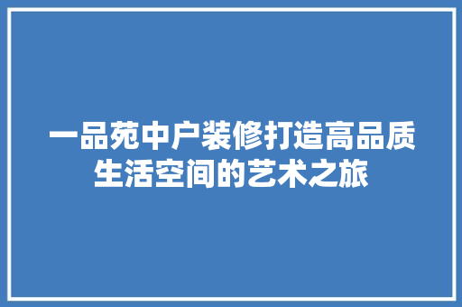 一品苑中户装修打造高品质生活空间的艺术之旅