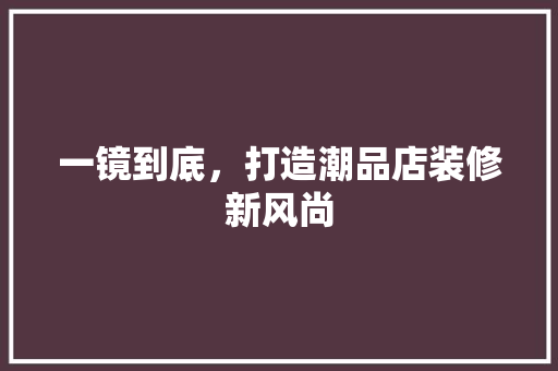 一镜到底，打造潮品店装修新风尚