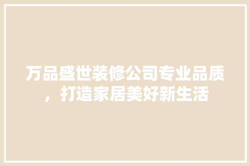 万品盛世装修公司专业品质，打造家居美好新生活