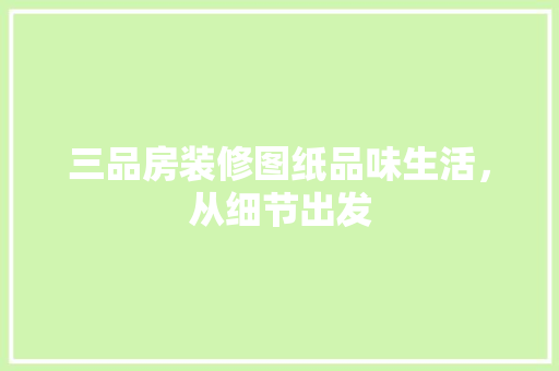 三品房装修图纸品味生活，从细节出发