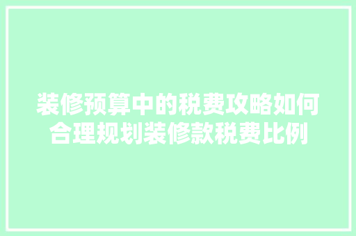 装修预算中的税费攻略如何合理规划装修款税费比例