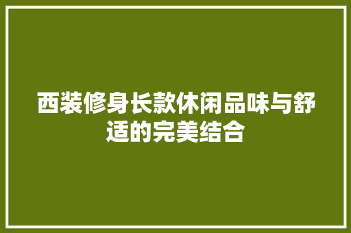 西装修身长款休闲品味与舒适的完美结合