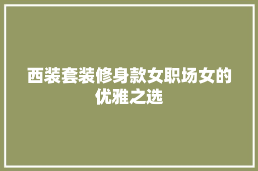西装套装修身款女职场女的优雅之选