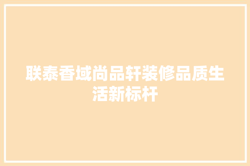 联泰香域尚品轩装修品质生活新标杆