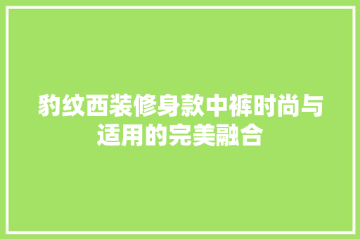 豹纹西装修身款中裤时尚与适用的完美融合