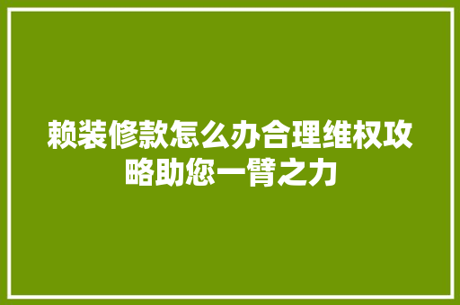 赖装修款怎么办合理维权攻略助您一臂之力  第1张