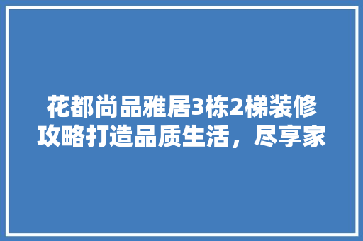 花都尚品雅居3栋2梯装修攻略打造品质生活，尽享家居之美