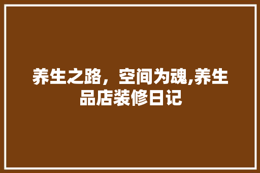 养生之路，空间为魂,养生品店装修日记
