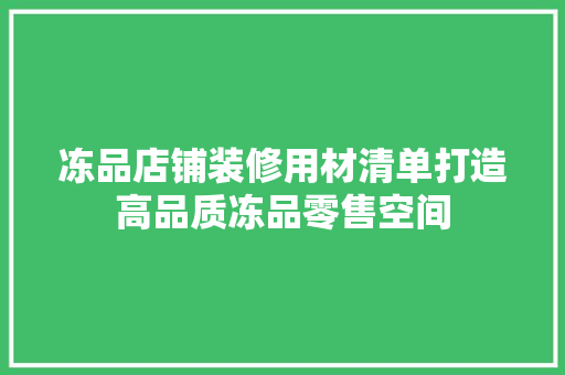 冻品店铺装修用材清单打造高品质冻品零售空间