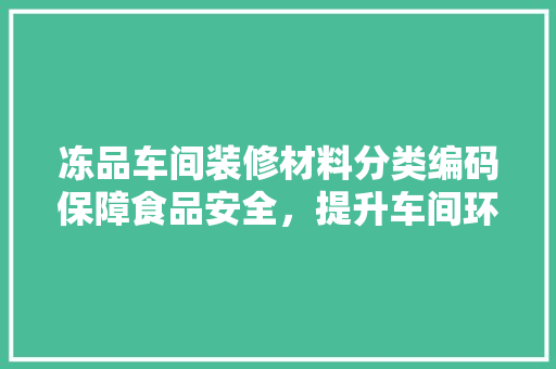 冻品车间装修材料分类编码保障食品安全，提升车间环境