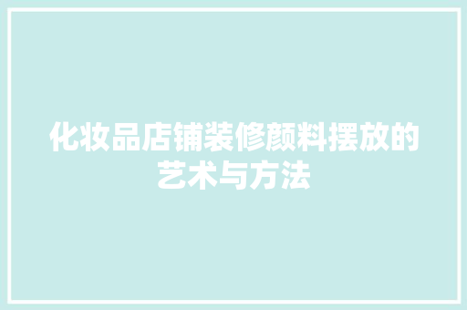 化妆品店铺装修颜料摆放的艺术与方法