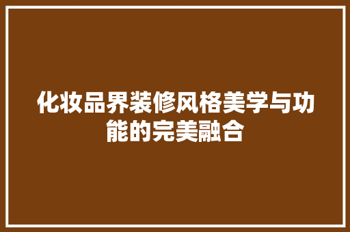 化妆品界装修风格美学与功能的完美融合  第1张
