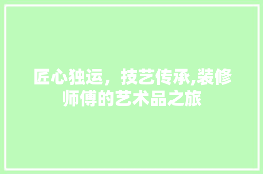 匠心独运，技艺传承,装修师傅的艺术品之旅