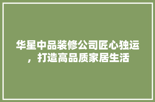 华星中品装修公司匠心独运，打造高品质家居生活