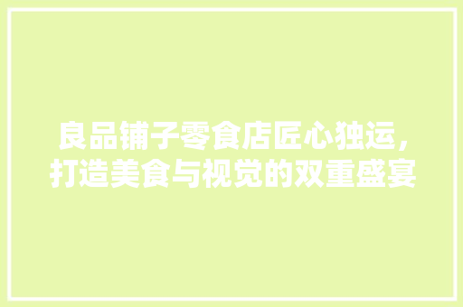 良品铺子零食店匠心独运，打造美食与视觉的双重盛宴