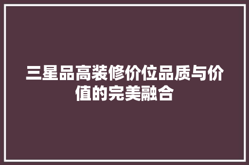 三星品高装修价位品质与价值的完美融合