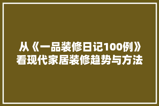 从《一品装修日记100例》看现代家居装修趋势与方法