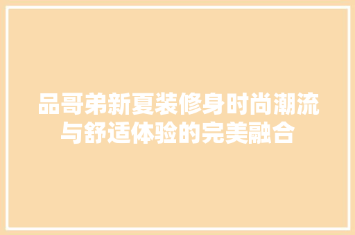 品哥弟新夏装修身时尚潮流与舒适体验的完美融合