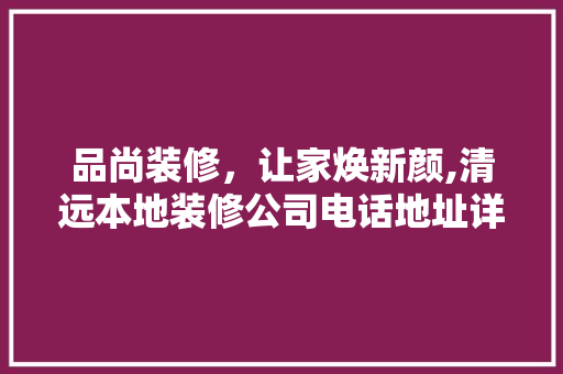 品尚装修，让家焕新颜,清远本地装修公司电话地址详析
