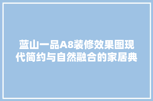 蓝山一品A8装修效果图现代简约与自然融合的家居典范