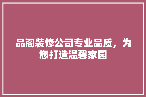 品阁装修公司专业品质，为您打造温馨家园  第1张