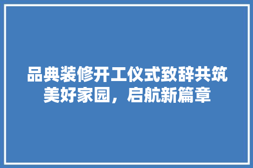 品典装修开工仪式致辞共筑美好家园，启航新篇章
