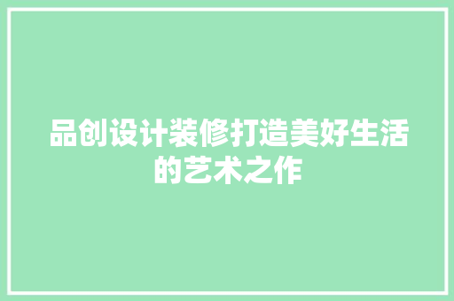 品创设计装修打造美好生活的艺术之作