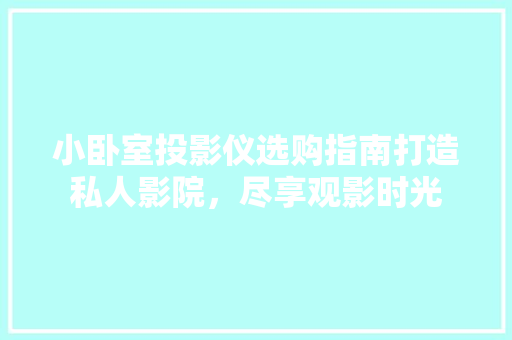小卧室投影仪选购指南打造私人影院，尽享观影时光