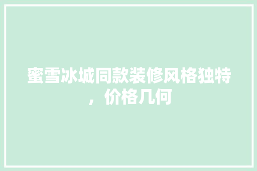 蜜雪冰城同款装修风格独特，价格几何