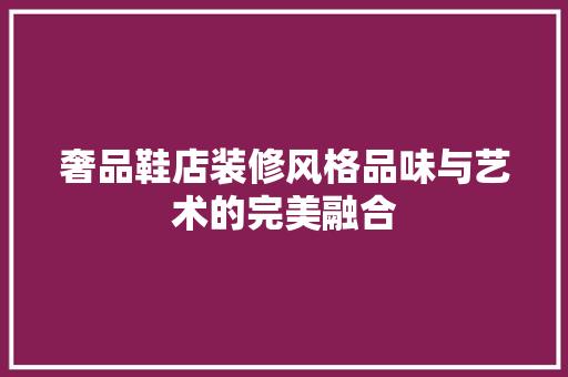 奢品鞋店装修风格品味与艺术的完美融合