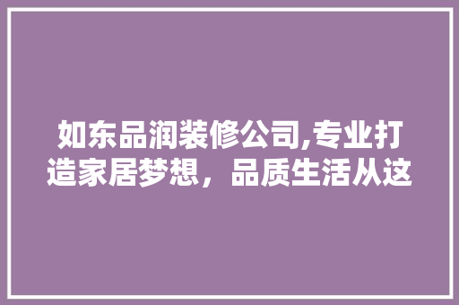 如东品润装修公司,专业打造家居梦想，品质生活从这里启航