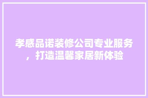 孝感品诺装修公司专业服务，打造温馨家居新体验  第1张