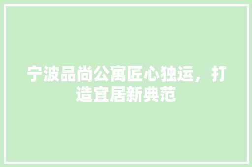 宁波品尚公寓匠心独运，打造宜居新典范