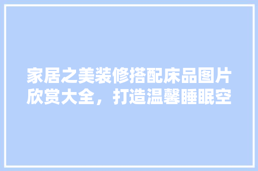 家居之美装修搭配床品图片欣赏大全，打造温馨睡眠空间